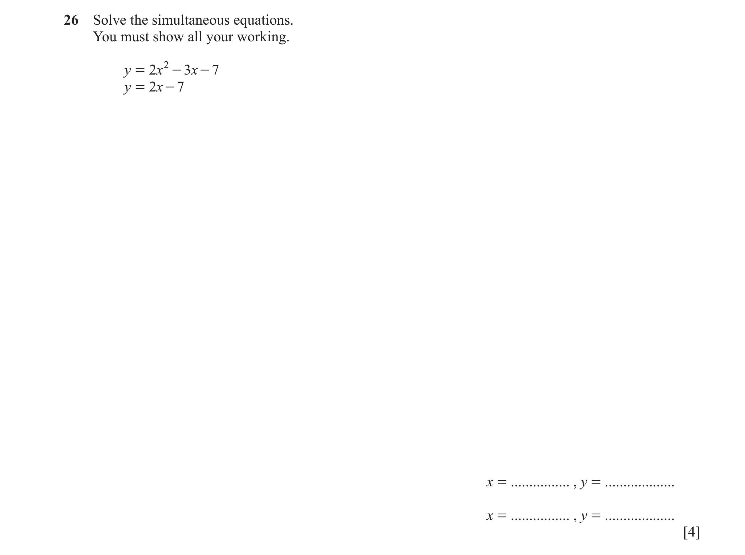 Question 158: Solve the simultaneous equations. You must show all your working. y = 2 x 2 - 3x - 7 y = 2 x - 7 x = ................ , y = ...............…