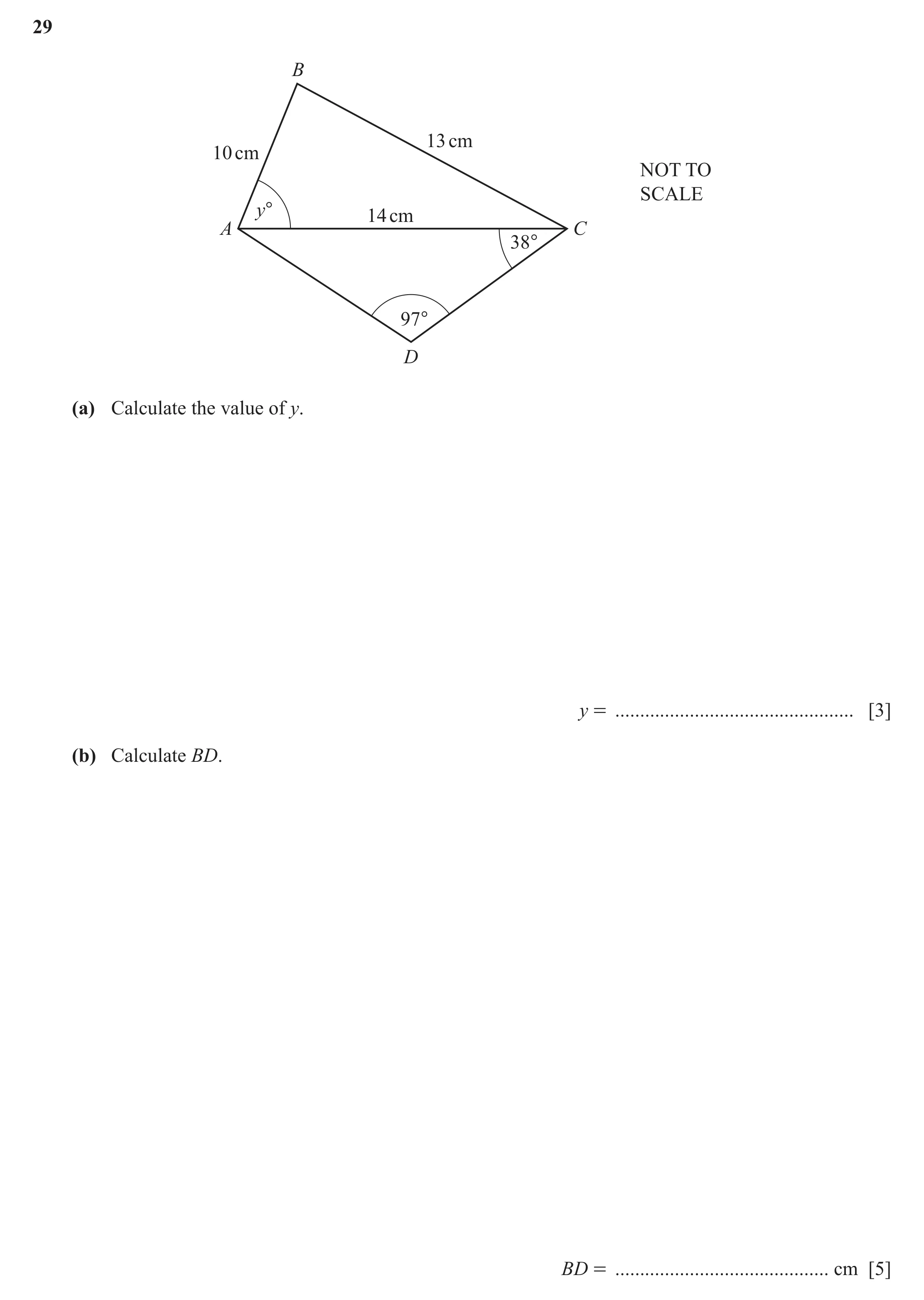 Question 61: B 13 cm 10 cm NOT TO SCALE y° 14 cm A C 38° 97° D (a) Calculate the value of y. y = ................................................ [3] (b…