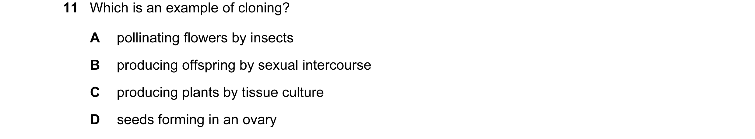 Question 5: Which is an example of cloning? A pollinating flowers by insects B producing offspring by sexual intercourse C producing plants by tissue c…