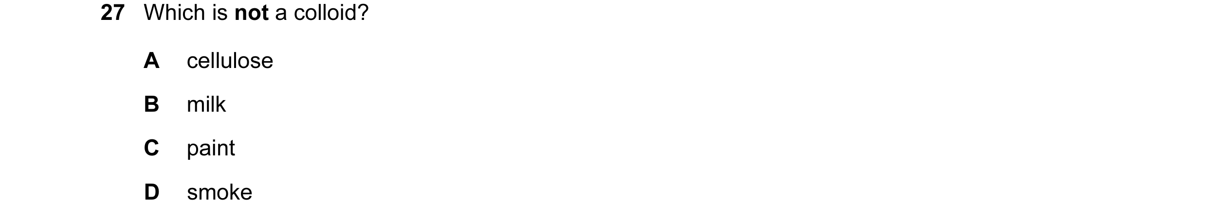Question 15: Which is not a colloid? A cellulose B milk C paint D smoke