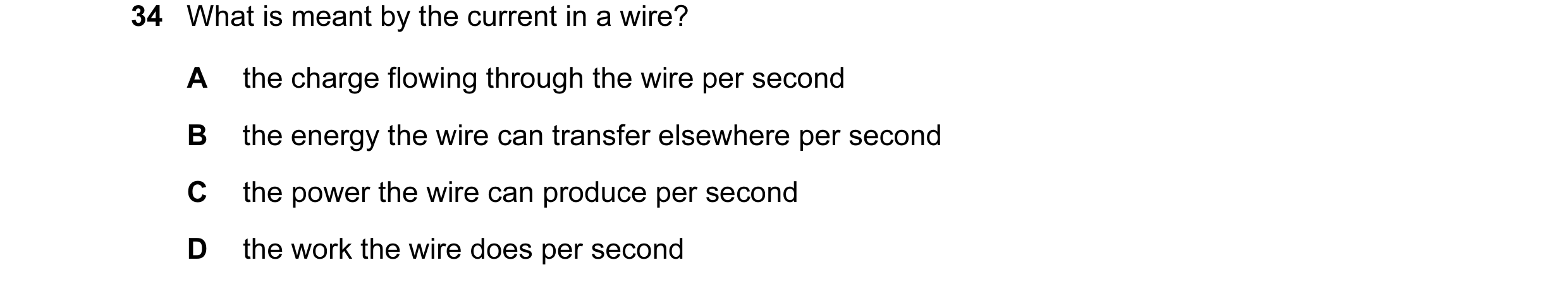 Question 16: What is meant by the current in a wire? A the charge flowing through the wire per second B the energy the wire can transfer elsewhere per s…