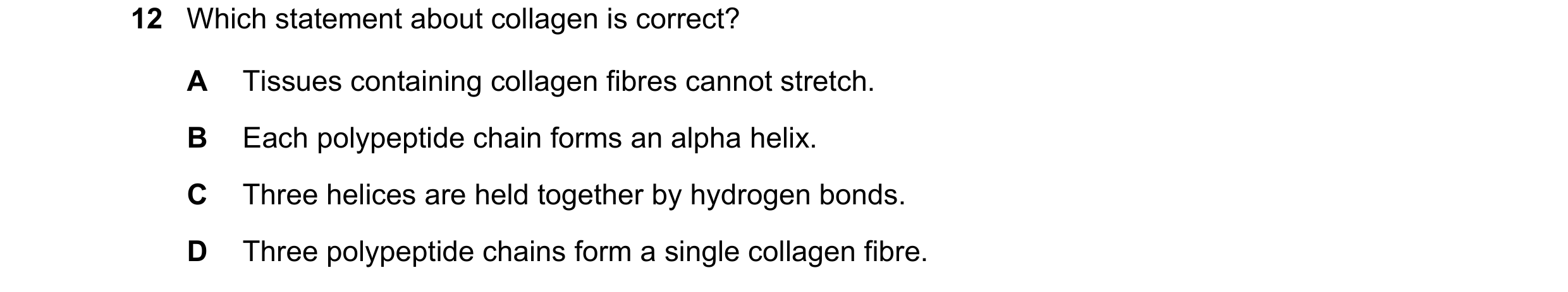 Question 177: Which statement about collagen is correct? A Tissues containing collagen fibres cannot stretch. B Each polypeptide chain forms an alpha hel…
