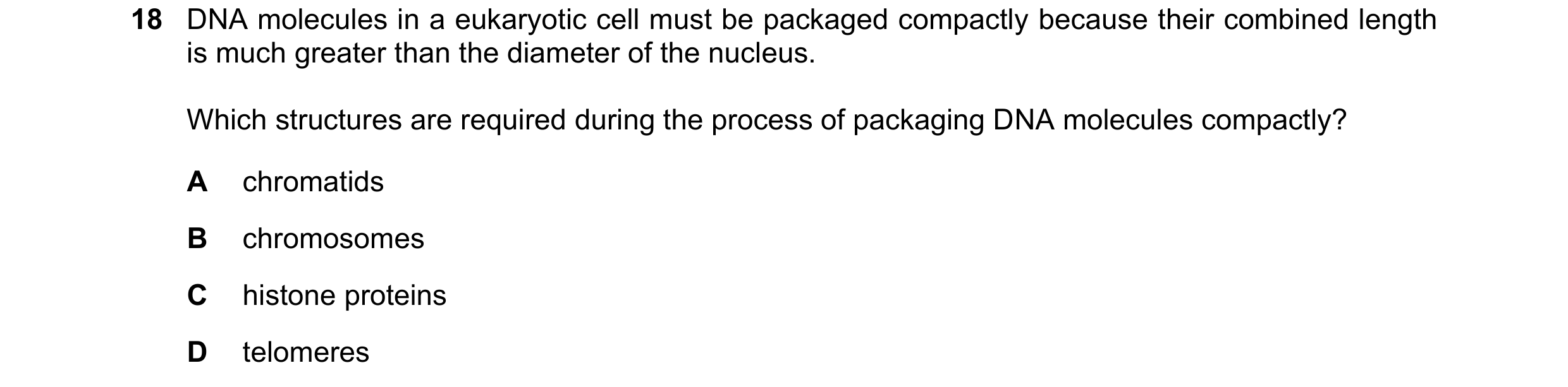 Question 88: DNA molecules in a eukaryotic cell must be packaged compactly because their combined length is much greater than the diameter of the nucleu…