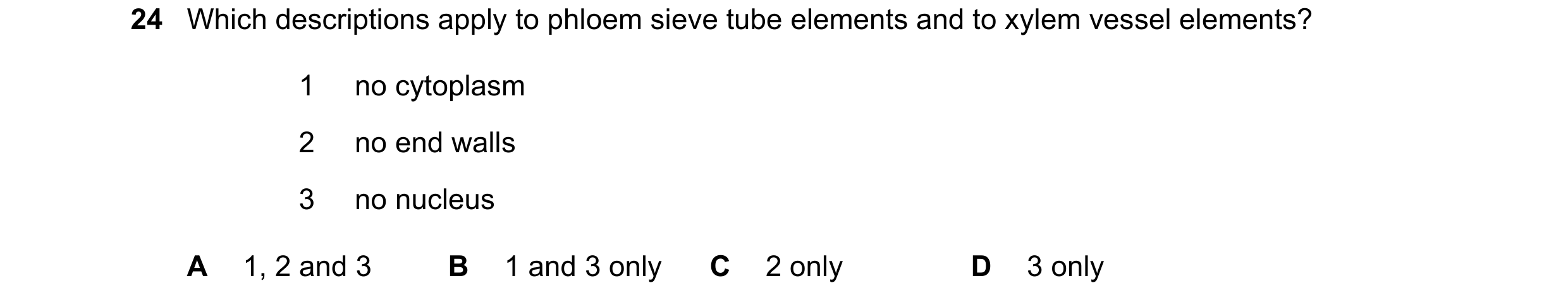 Question 79: Which descriptions apply to phloem sieve tube elements and to xylem vessel elements? 1 no cytoplasm 2 no end walls 3 no nucleus A 1, 2 and …