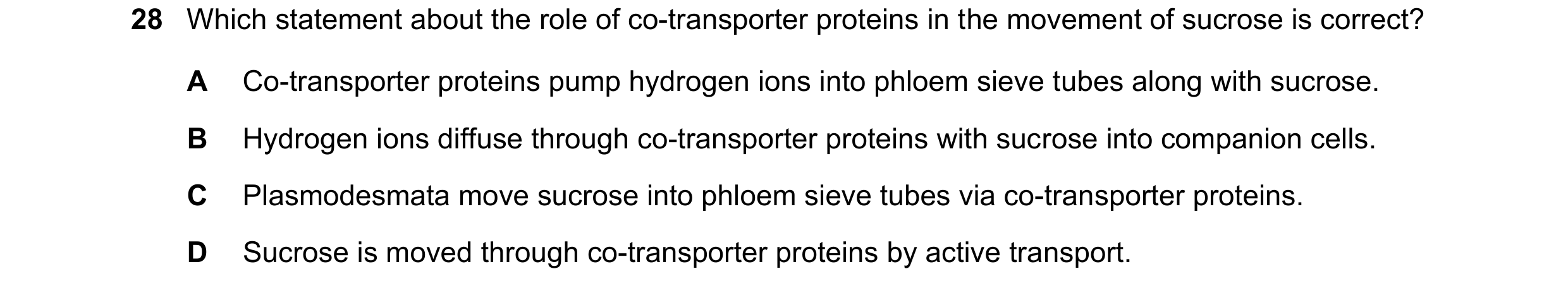 Question 236: Which statement about the role of co-transporter proteins in the movement of sucrose is correct? A Co-transporter proteins pump hydrogen io…