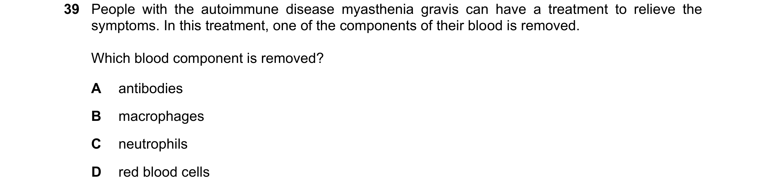 Question 105: People with the autoimmune disease myasthenia gravis can have a treatment to relieve the symptoms. In this treatment, one of the components…