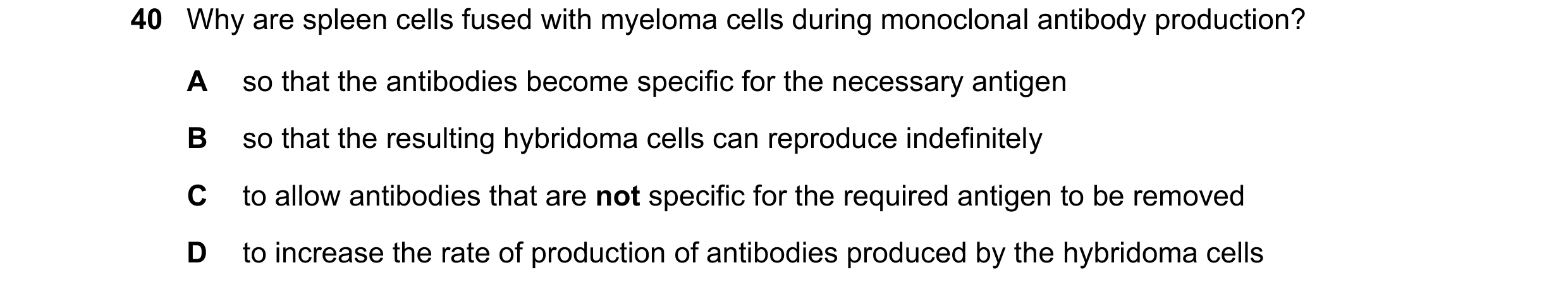 Question 115: Why are spleen cells fused with myeloma cells during monoclonal antibody production? A so that the antibodies become specific for the neces…