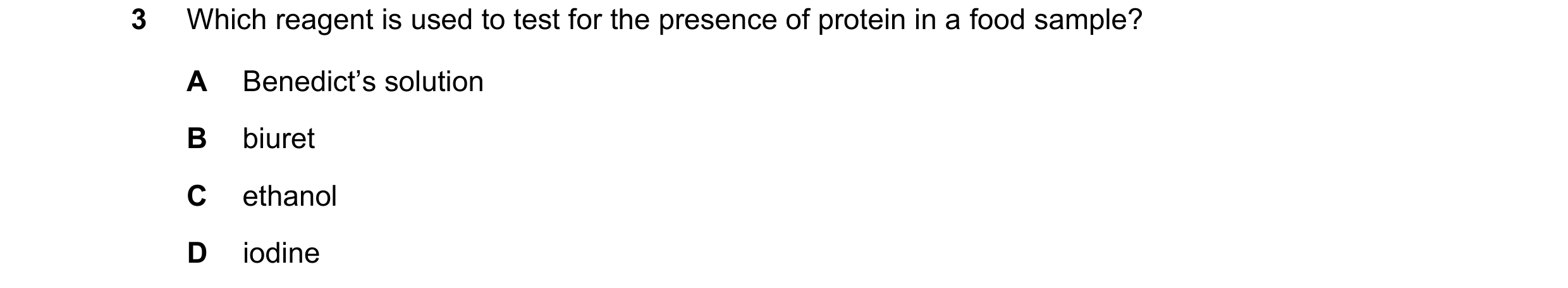 Question 10: Which reagent is used to test for the presence of protein in a food sample? A Benedict’s solution B biuret C ethanol D iodine