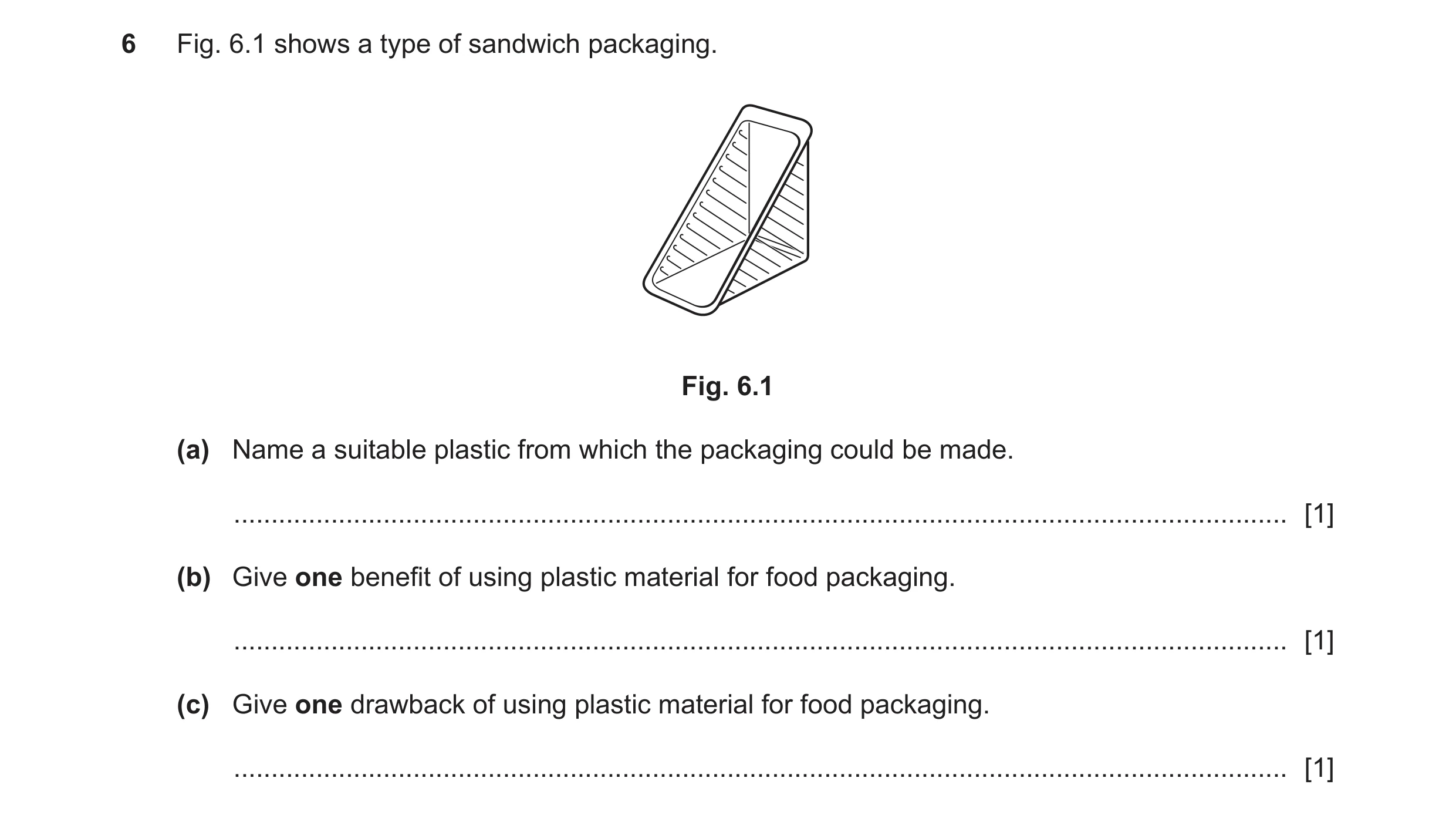 Question 282: Fig. 6.1 shows a type of sandwich packaging. Fig. 6.1 (a) Name a suitable plastic from which the packaging could be made. .................…