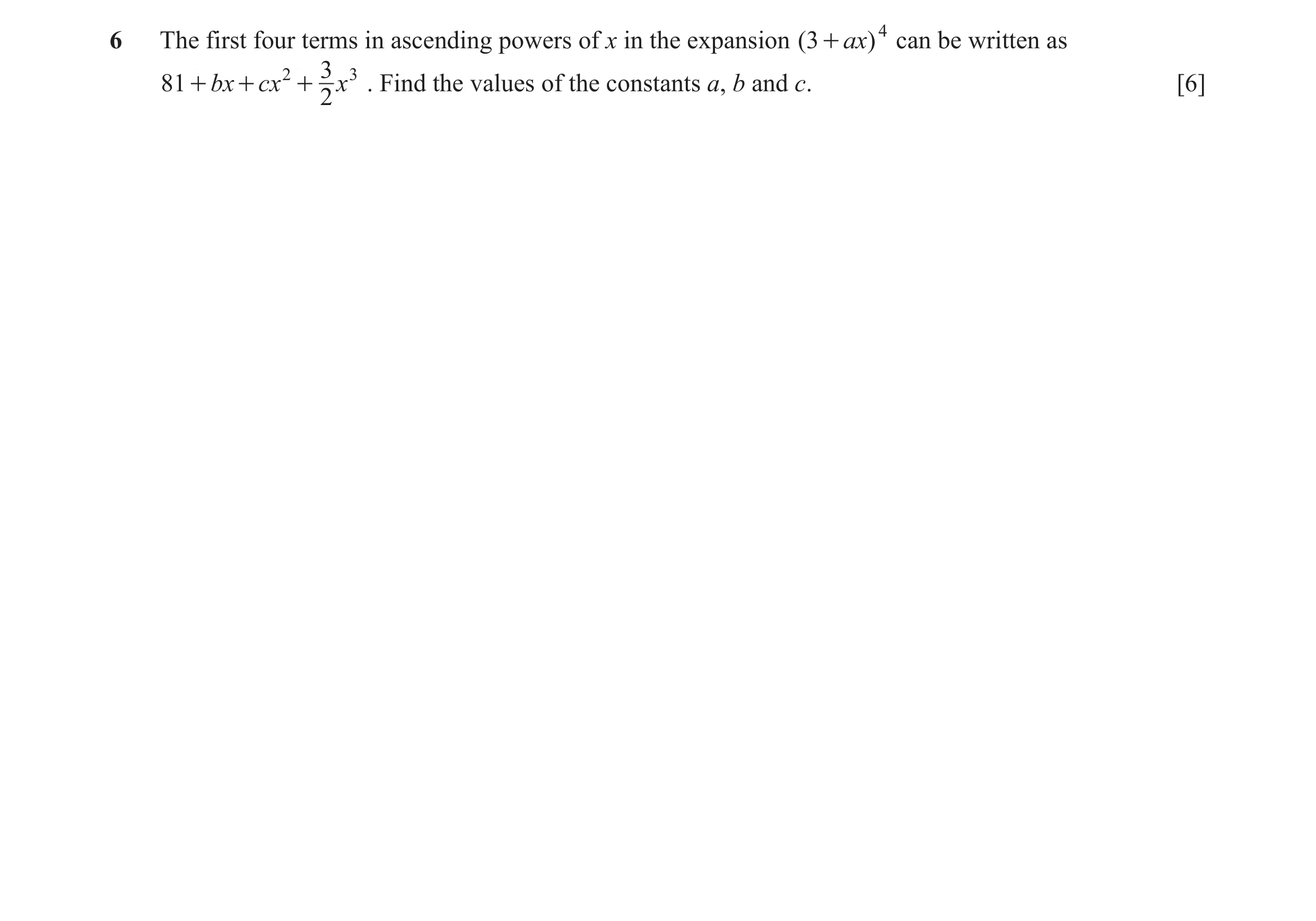Question 13: The first four terms in ascending powers of x in the expansion ( 3 + ax) 4 can be written as 2 3 3 81 + bx + cx + x . Find the values of th…