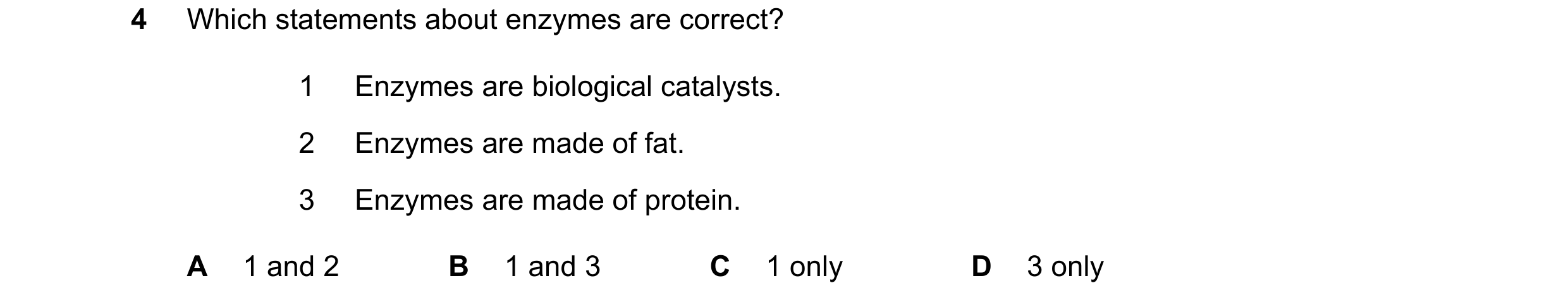 Question 21: Which statements about enzymes are correct? 1 Enzymes are biological catalysts. 2 Enzymes are made of fat. 3 Enzymes are made of protein. A…