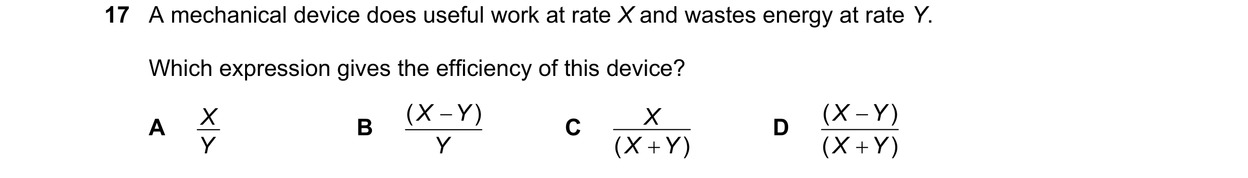 Question 215: A mechanical device does useful work at rate X and wastes energy at rate Y. Which expression gives the efficiency of this device? X ( X Y…