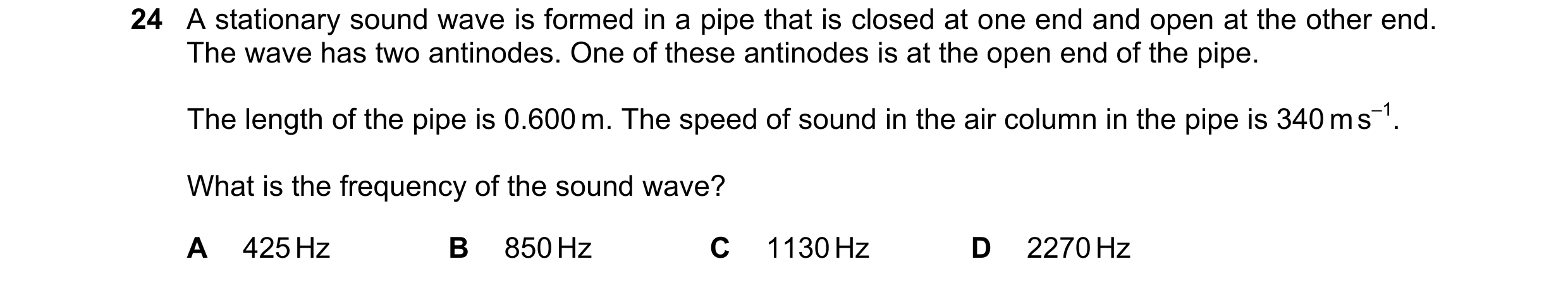 Question 99: A stationary sound wave is formed in a pipe that is closed at one end and open at the other end. The wave has two antinodes. One of these a…