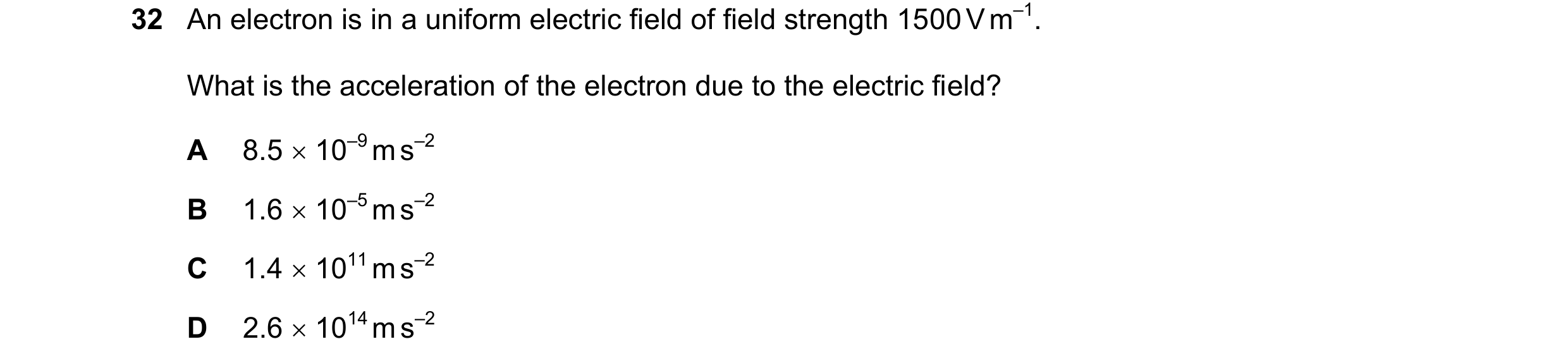 Question 139: An electron is in a uniform electric field of field strength 1500 V m–1. What is the acceleration of the electron due to the electric field…