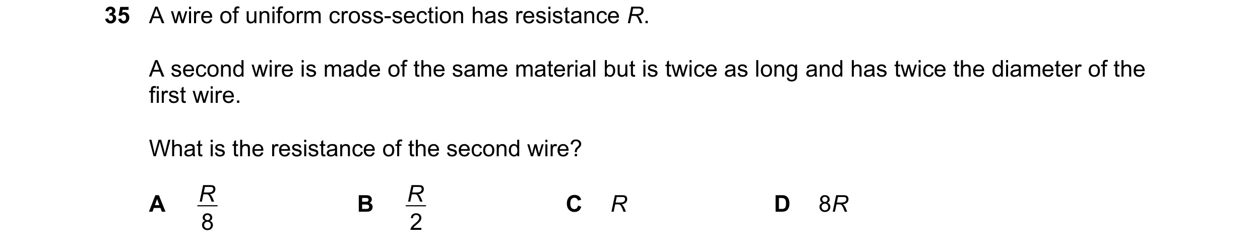 Question 127: A wire of uniform cross-section has resistance R. A second wire is made of the same material but is twice as long and has twice the diamete…