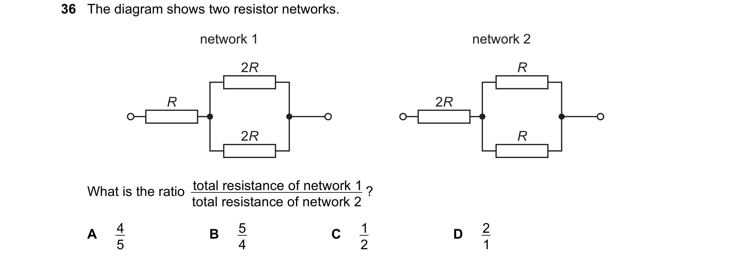 Question 177: The diagram shows two resistor networks. network 1 network 2 2R R R 2R 2R R What is the ratio total resistance of network 1 total resistanc…