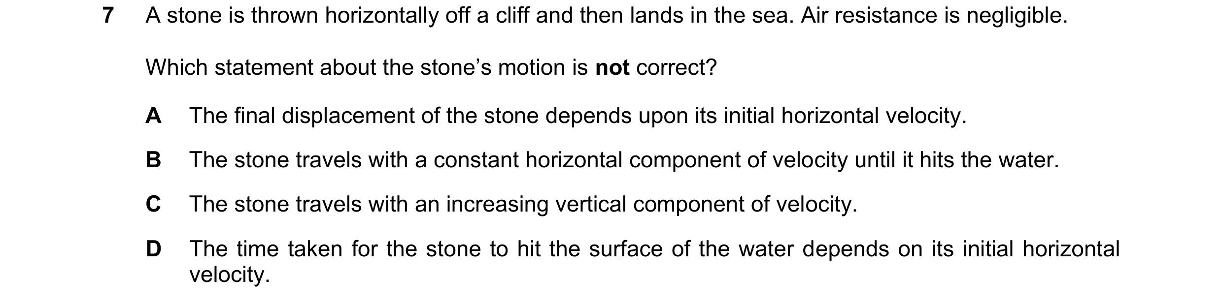 Question 178: A stone is thrown horizontally off a cliff and then lands in the sea. Air resistance is negligible. Which statement about the stone’s motio…