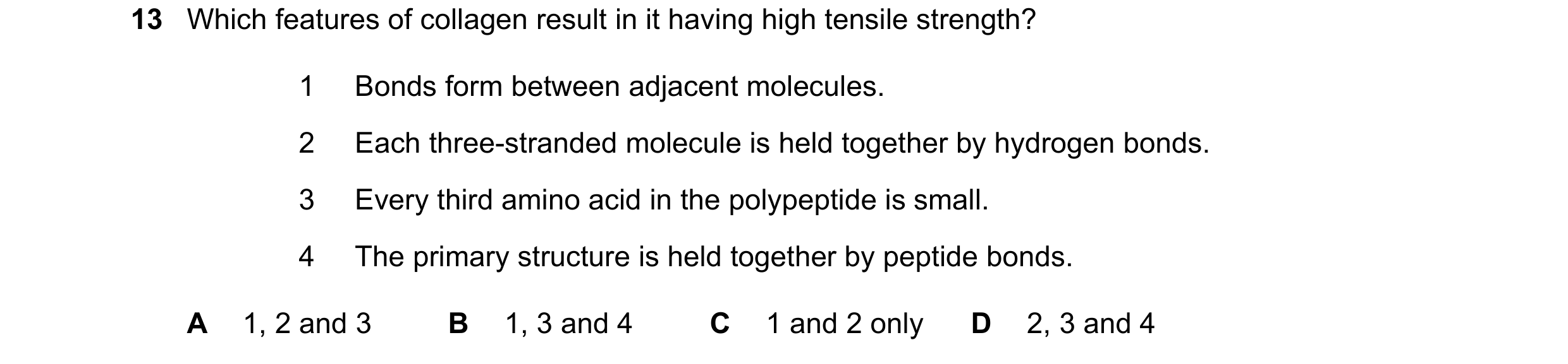 Question 154: Which features of collagen result in it having high tensile strength? 1 Bonds form between adjacent molecules. 2 Each three-stranded molecu…