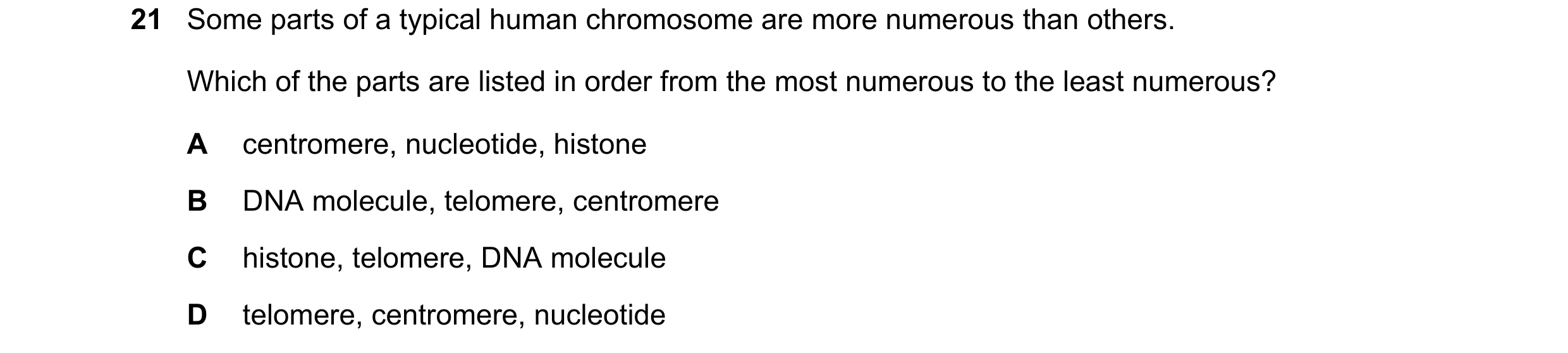 Question 75: Some parts of a typical human chromosome are more numerous than others. Which of the parts are listed in order from the most numerous to th…
