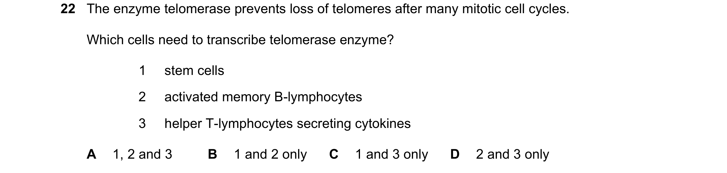 Question 109: The enzyme telomerase prevents loss of telomeres after many mitotic cell cycles. Which cells need to transcribe telomerase enzyme? 1 stem c…