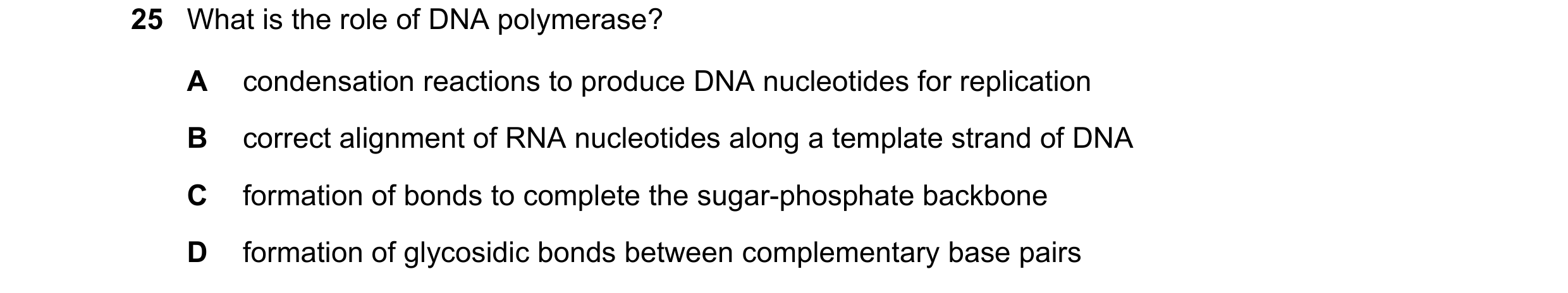 Question 134: What is the role of DNA polymerase? A condensation reactions to produce DNA nucleotides for replication B correct alignment of RNA nucleoti…