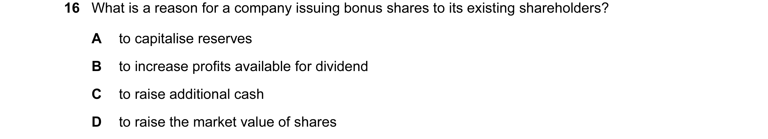Question 34: What is a reason for a company issuing bonus shares to its existing shareholders? A to capitalise reserves B to increase profits available …