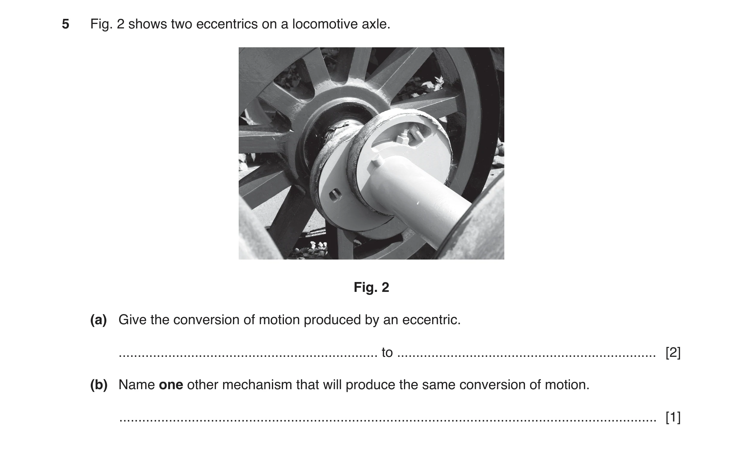 Question 54: Fig. 2 shows two eccentrics on a locomotive axle. Fig. 2 (a) Give the conversion of motion produced by an eccentric. ......................…