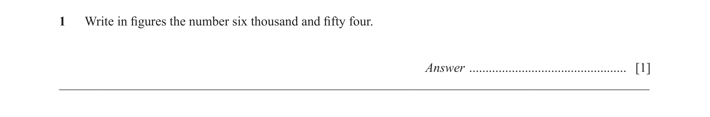 Question 53: Write in figures the number six thousand and fifty four. Answer ................................................ [1] ______________________…