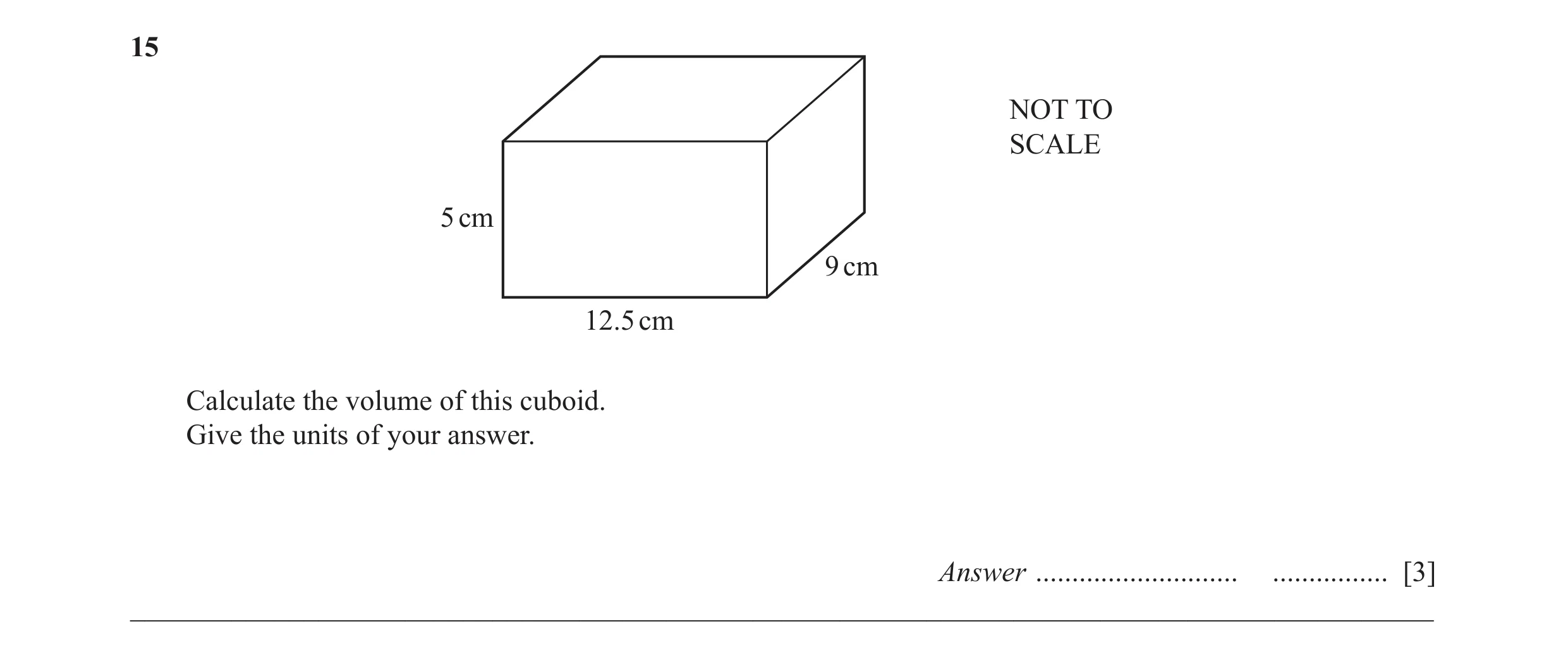 Question 21: NOT TO SCALE 5 cm 9 cm 12.5 cm Calculate the volume of this cuboid. Give the units of your answer. Answer ............................ ....…