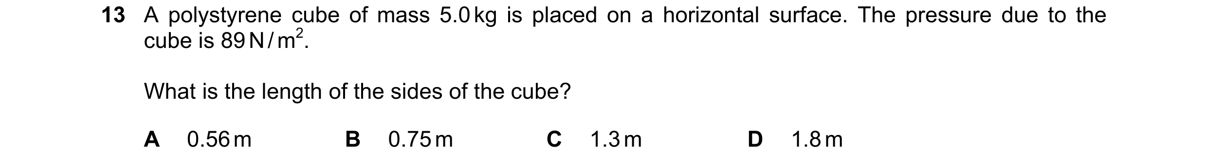 Question 93: A polystyrene cube of mass 5.0 kg is placed on a horizontal surface. The pressure due to the cube is 89 N / m2. What is the length of the s…