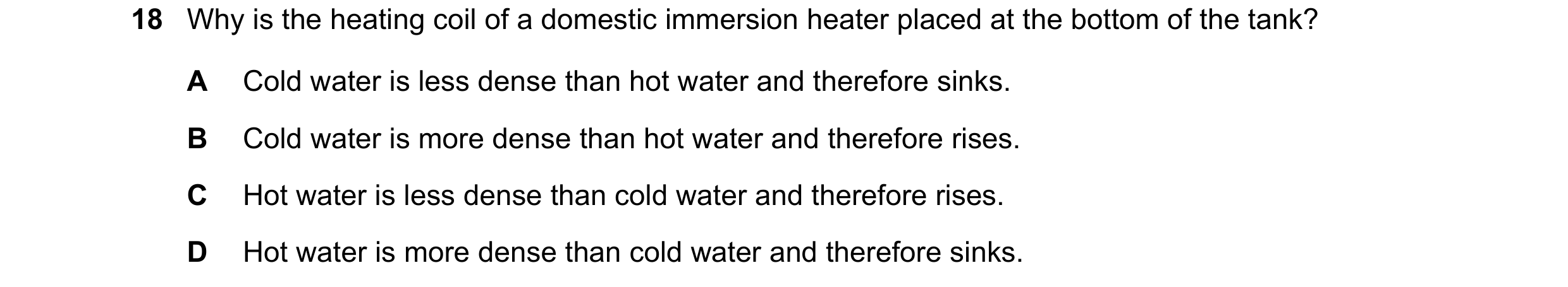 Question 94: Why is the heating coil of a domestic immersion heater placed at the bottom of the tank? A Cold water is less dense than hot water and ther…