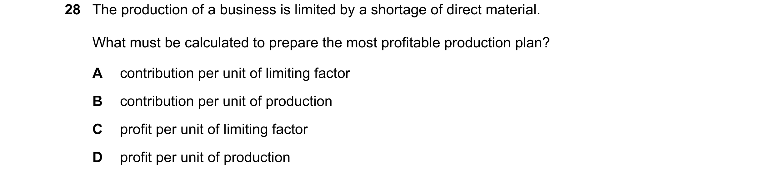 Question 249: The production of a business is limited by a shortage of direct material. What must be calculated to prepare the most profitable production…
