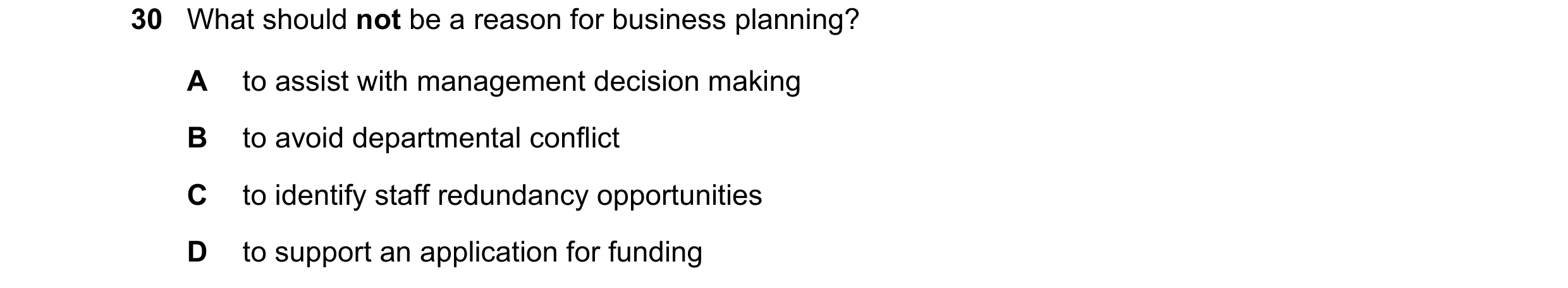 Question 28: What should not be a reason for business planning? A to assist with management decision making B to avoid departmental conflict C to identi…