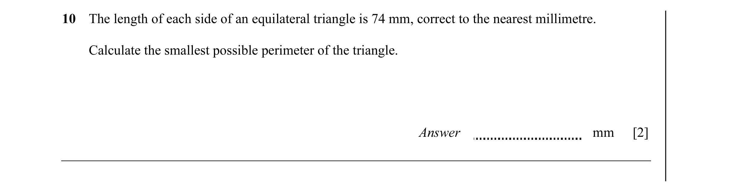 Question 6: The length of each side of an equilateral triangle is 74 mm, correct to the nearest millimetre. Calculate the smallest possible perimeter o…