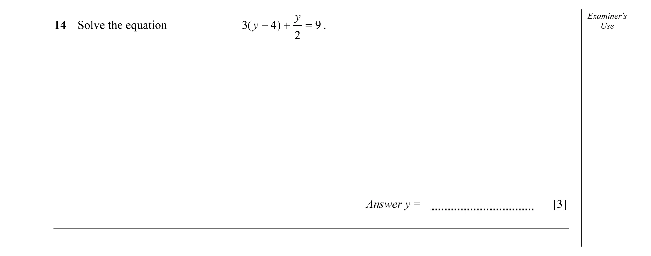 Question 11: y Examiner's 14 Solve the equation 3( y − 4 ) + = 9 . Use 2 Answer y = [3]