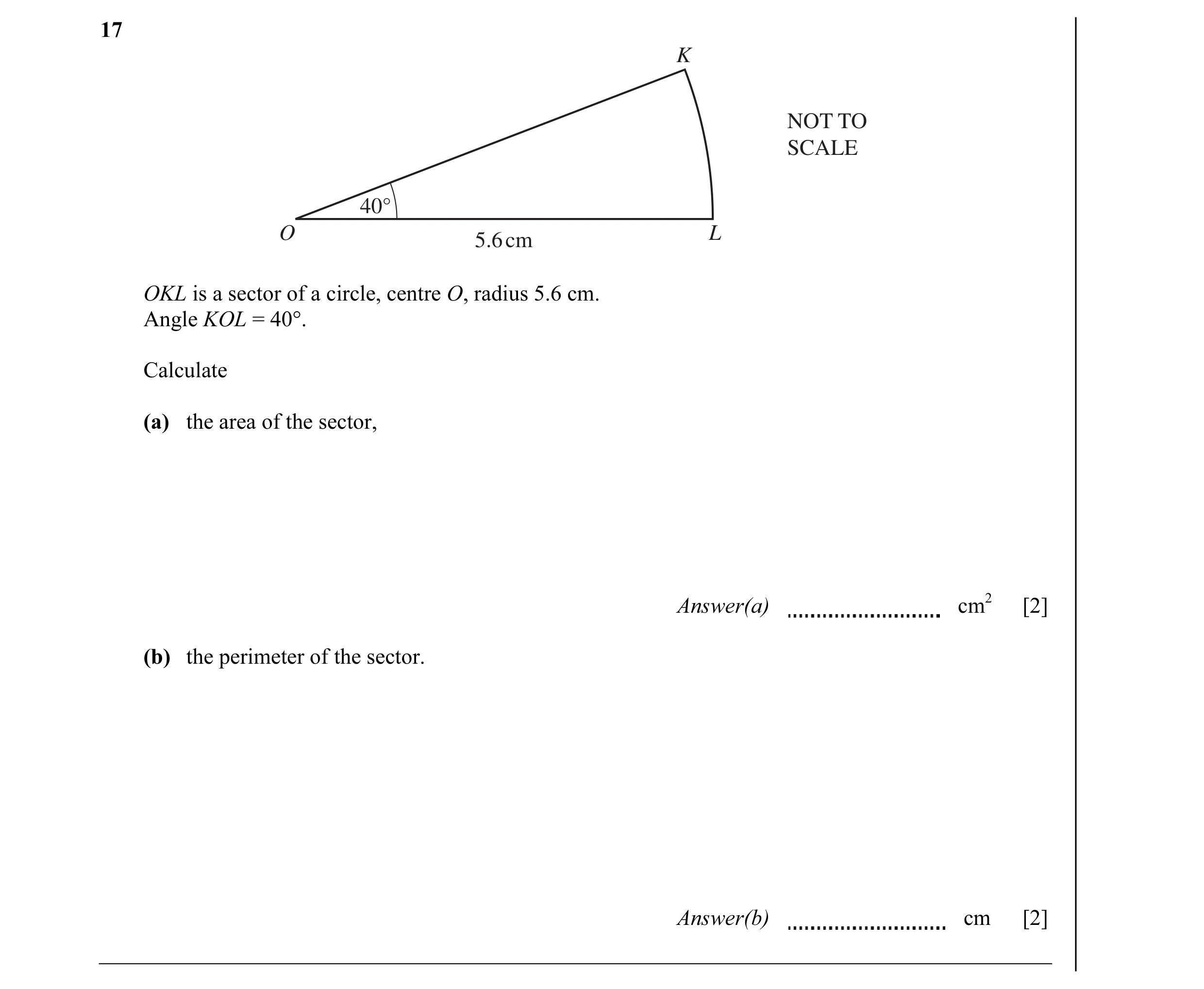 Question 3: K NOT TO SCALE 40° O 5.6 cm L OKL is a sector of a circle, centre O, radius 5.6 cm. Angle KOL = 40°. Calculate (a) the area of the sector, …