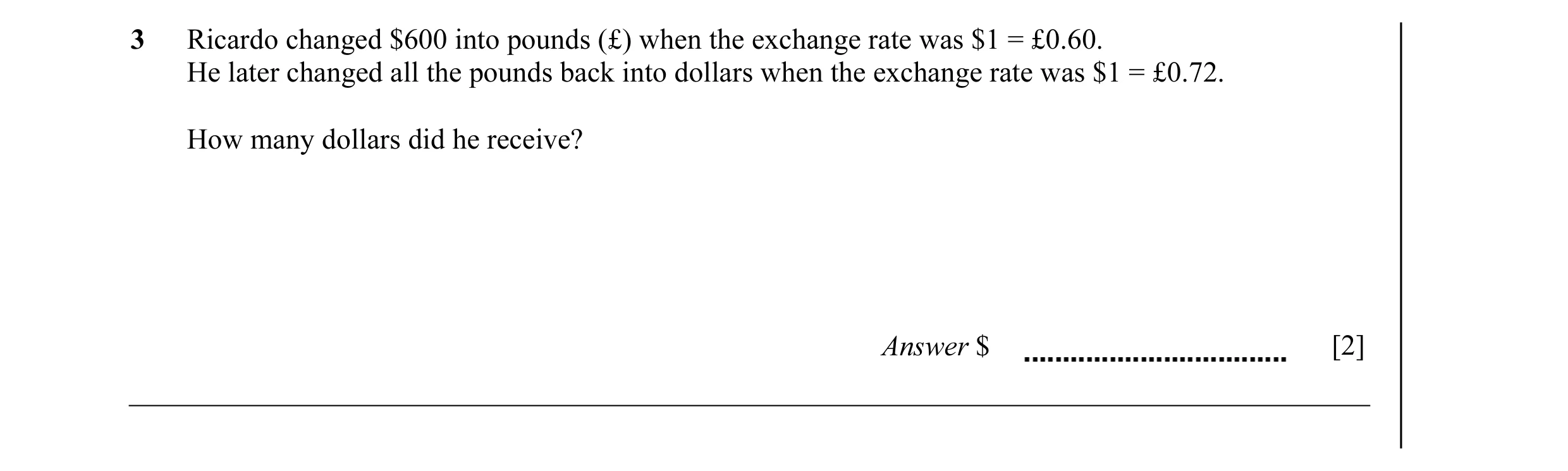 Question 9: Ricardo changed $600 into pounds (£) when the exchange rate was $1 = £0.60. He later changed all the pounds back into dollars when the exch…