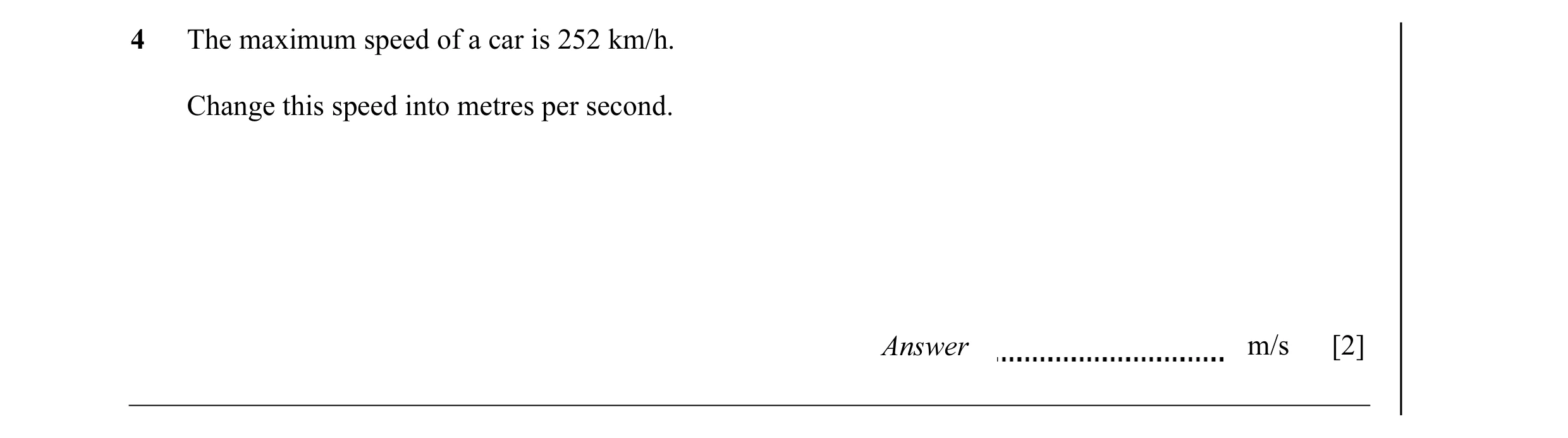 Question 9: The maximum speed of a car is 252 km/h. Change this speed into metres per second. Answer m/s [2]
