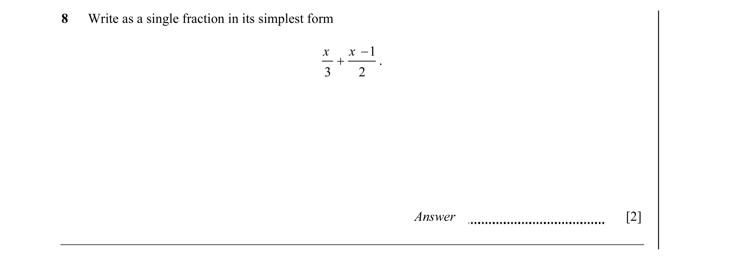 Question 4: Write as a single fraction in its simplest form x x − 1 + . 3 2 Answer [2]