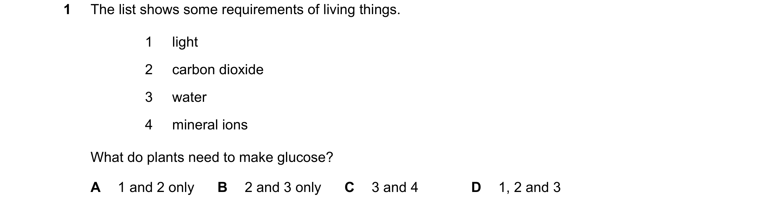 Question 21: The list shows some requirements of living things. 1 light 2 carbon dioxide 3 water 4 mineral ions What do plants need to make glucose? A 1…
