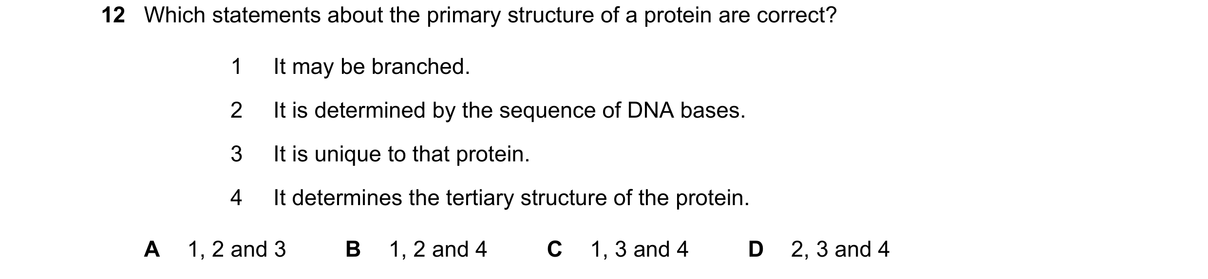 Question 141: Which statements about the primary structure of a protein are correct? 1 It may be branched. 2 It is determined by the sequence of DNA base…