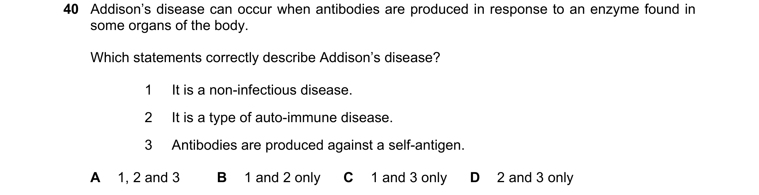 Question 82: Addison’s disease can occur when antibodies are produced in response to an enzyme found in some organs of the body. Which statements correc…