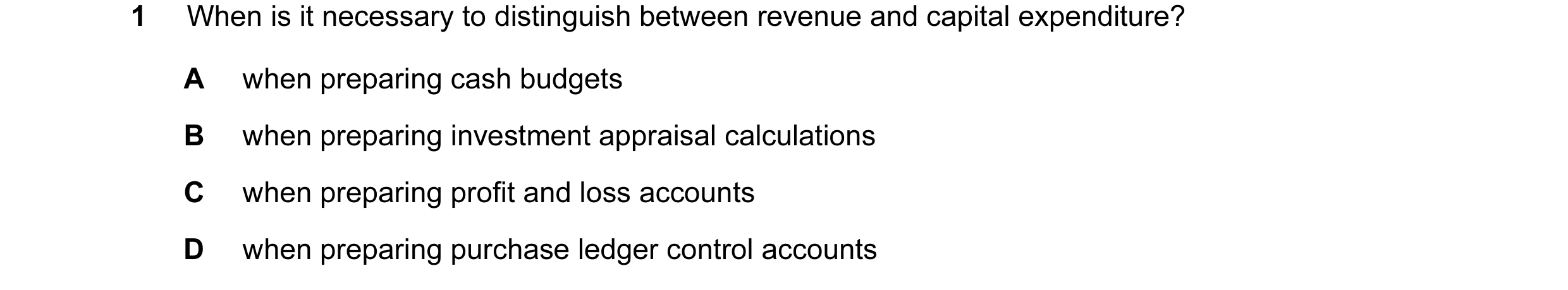 Question 8: When is it necessary to distinguish between revenue and capital expenditure? A when preparing cash budgets B when preparing investment appr…