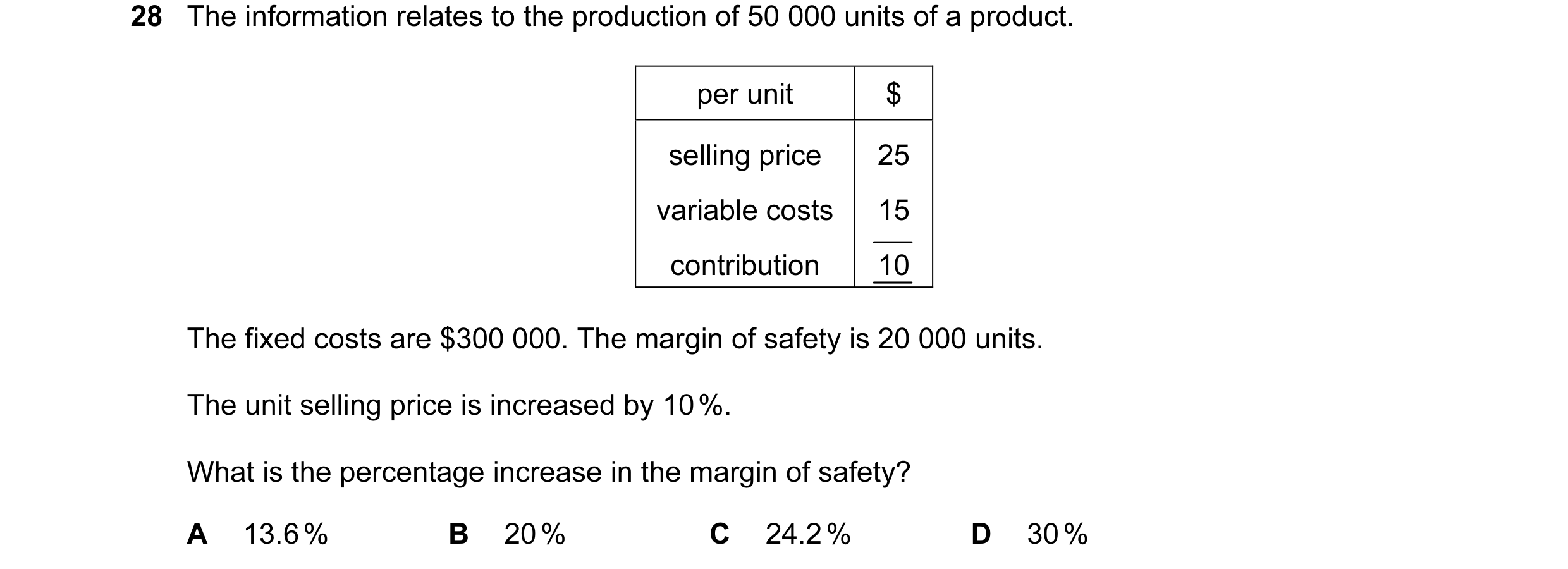 Question 13: The information relates to the production of 50 000 units of a product. per unit $ selling price 25 variable costs 15 contribution 10 The f…