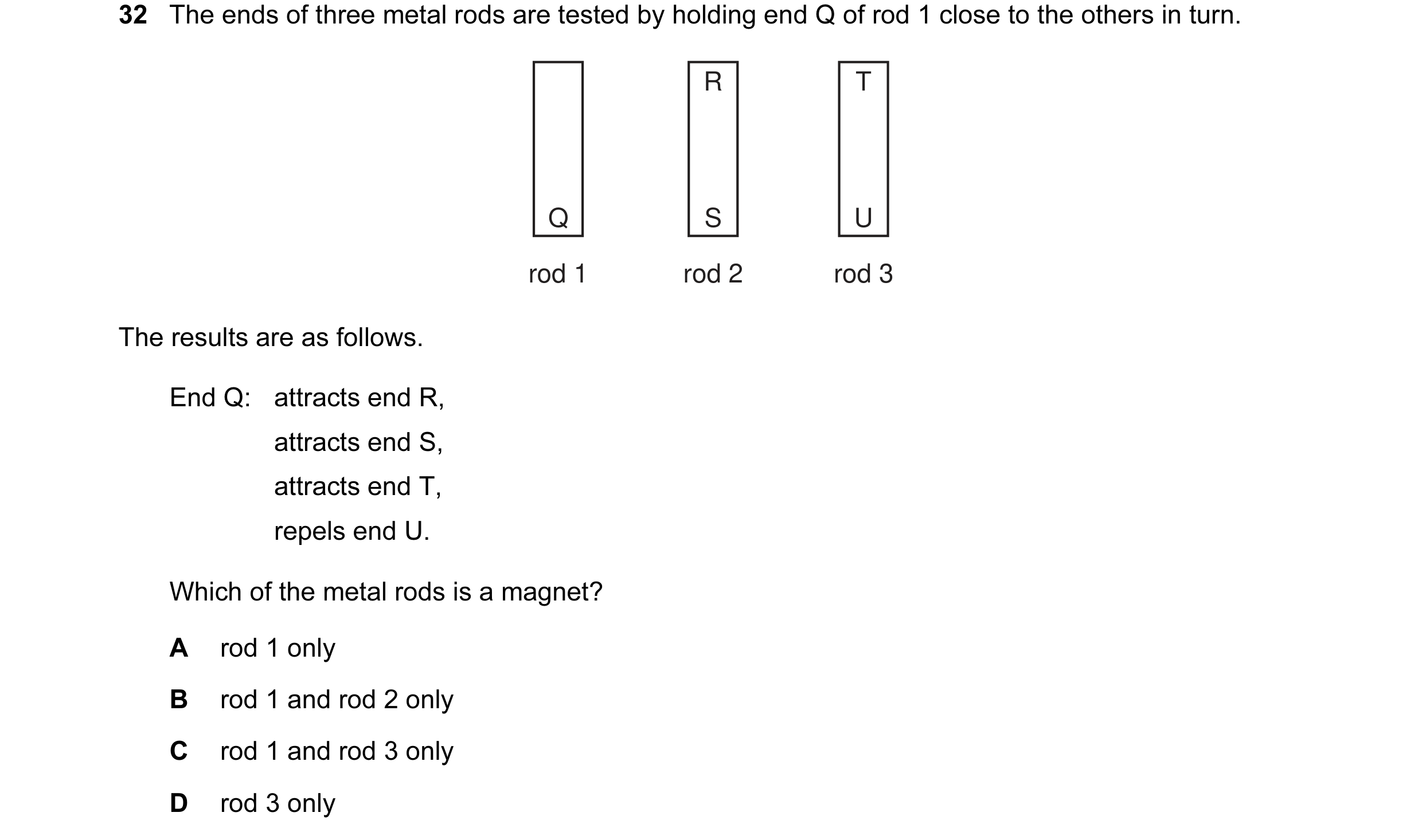 Question 3: The ends of three metal rods are tested by holding end Q of rod 1 close to the others in turn. R T Q S U rod 1 rod 2 rod 3 The results are …
