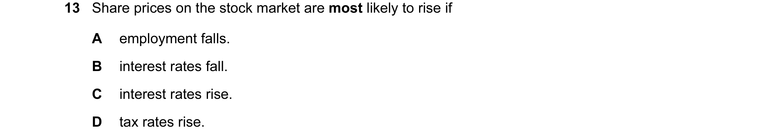 Question 33: Share prices on the stock market are most likely to rise if A employment falls. B interest rates fall. C interest rates rise. D tax rates r…