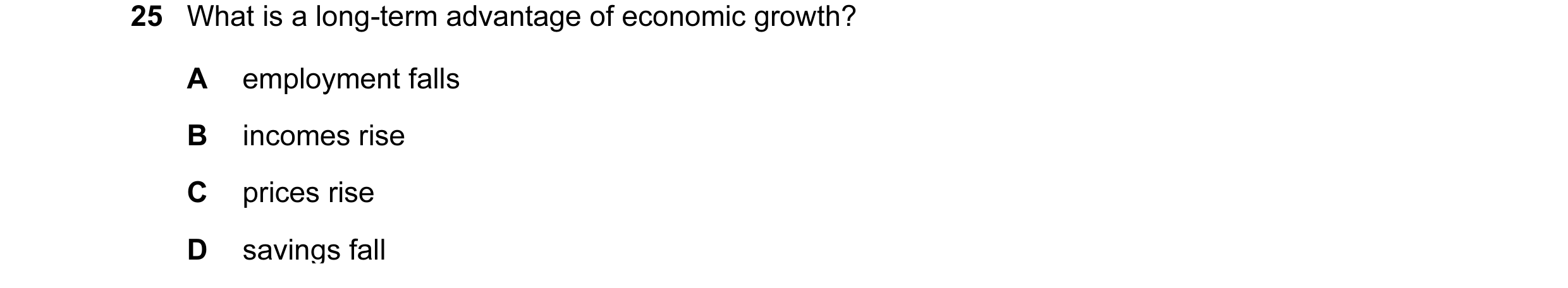 Question 33: What is a long-term advantage of economic growth? A employment falls B incomes rise C prices rise D savings fall