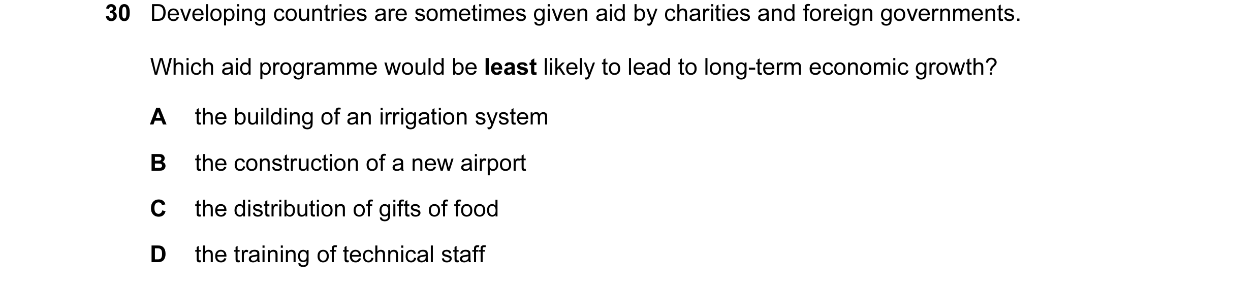 Question 38: Developing countries are sometimes given aid by charities and foreign governments. Which aid programme would be least likely to lead to lon…