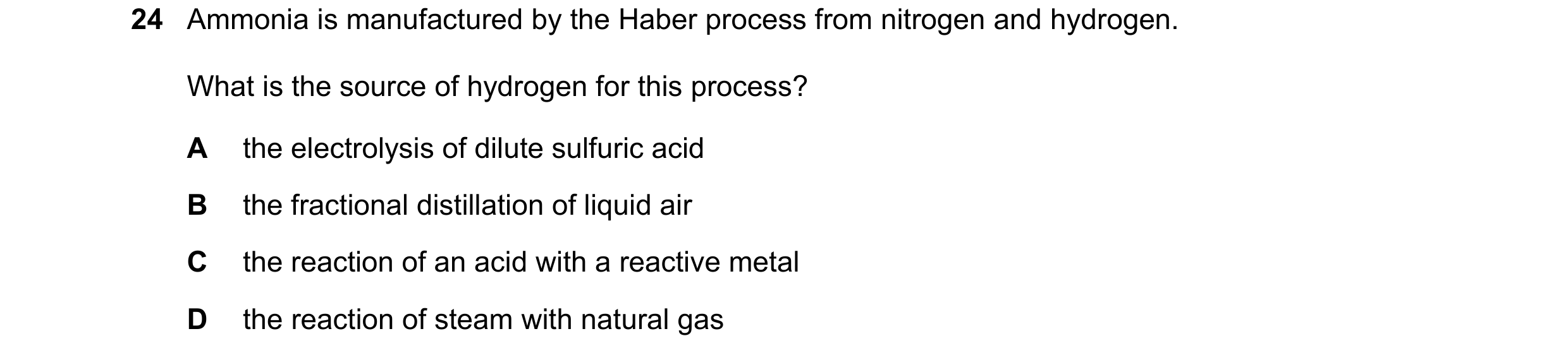 Question 9: Ammonia is manufactured by the Haber process from nitrogen and hydrogen. What is the source of hydrogen for this process? A the electrolysi…