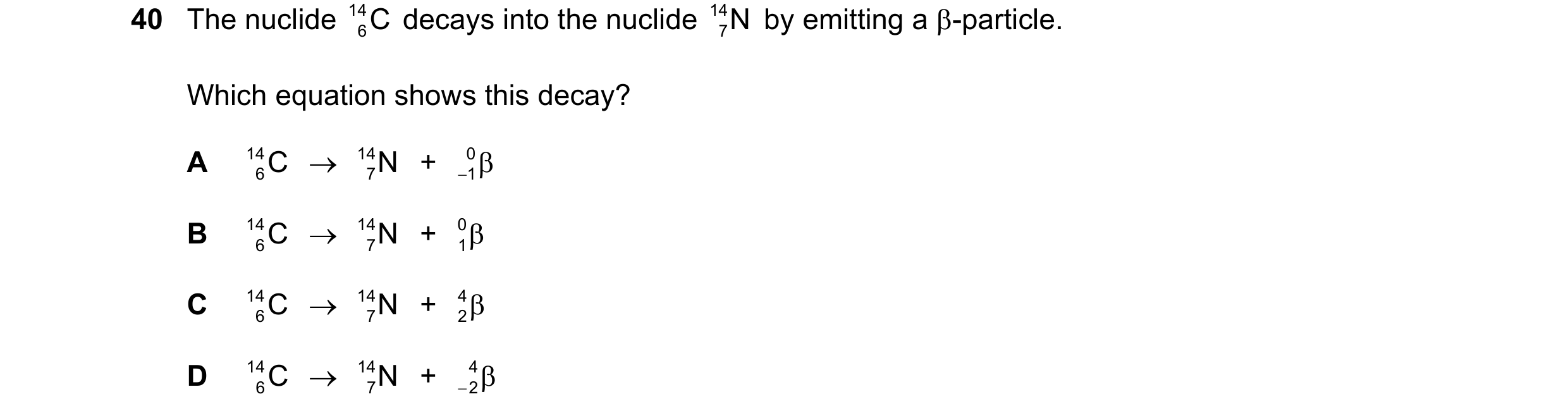 Question 15: The nuclide 14 6C decays into the nuclide 14 7N by emitting a -particle. Which equation shows this decay? A 14 6C 14 7N + 0 1 …